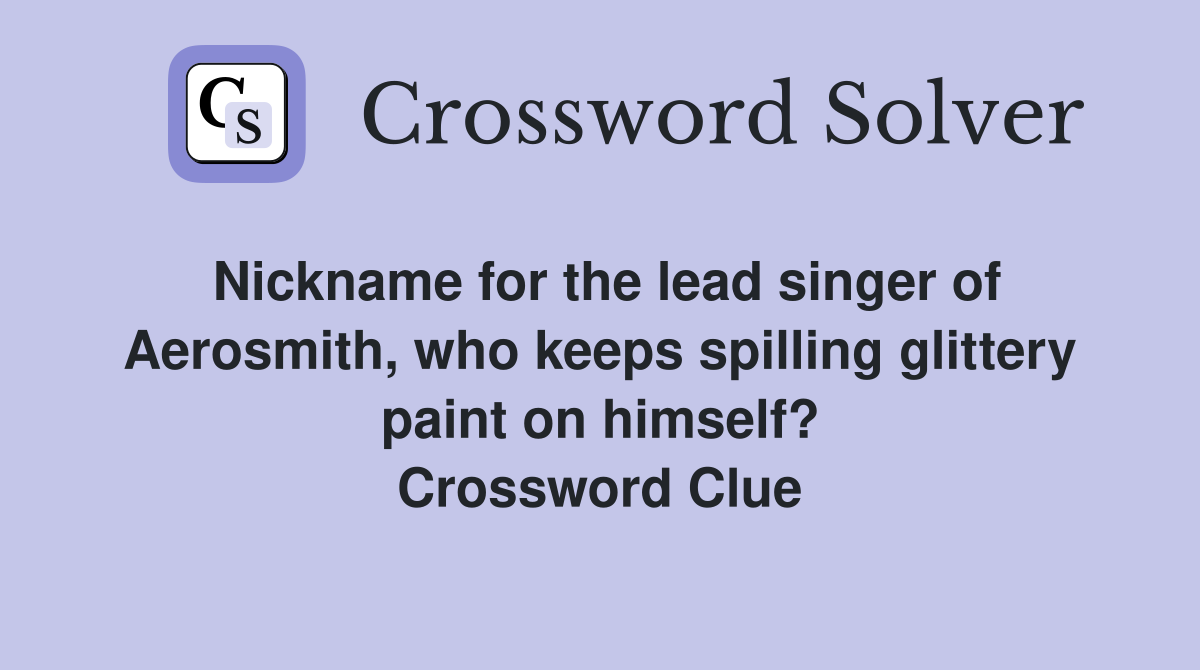 Nickname for the lead singer of Aerosmith, who keeps spilling glittery paint on himself? Crossword Clue