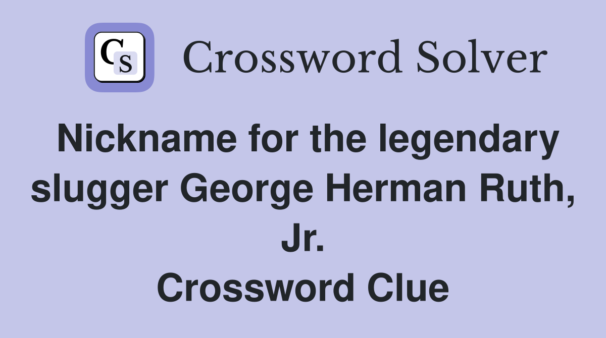 Nickname for the legendary slugger George Herman Ruth, Jr. Crossword Clue