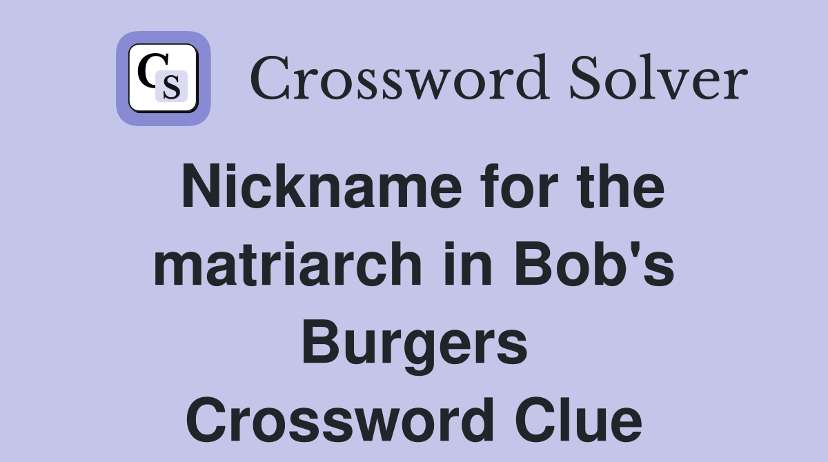 Nickname for the matriarch in Bob's Burgers Crossword Clue