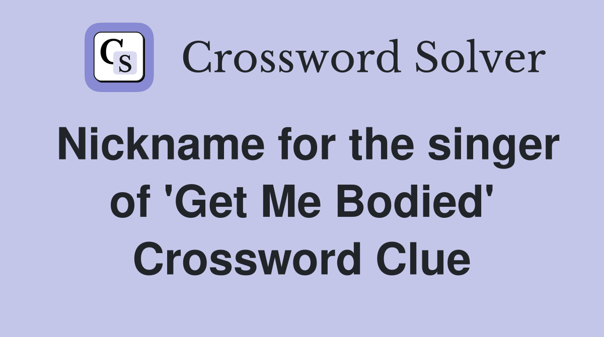 Nickname for the singer of 'Get Me Bodied' Crossword Clue