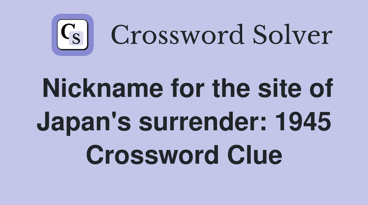 Nickname for the site of Japan's surrender: 1945 Crossword Clue