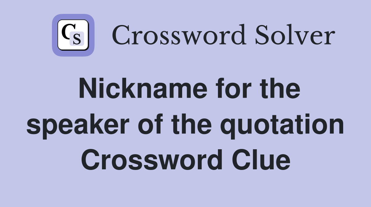 Nickname for the speaker of the quotation Crossword Clue