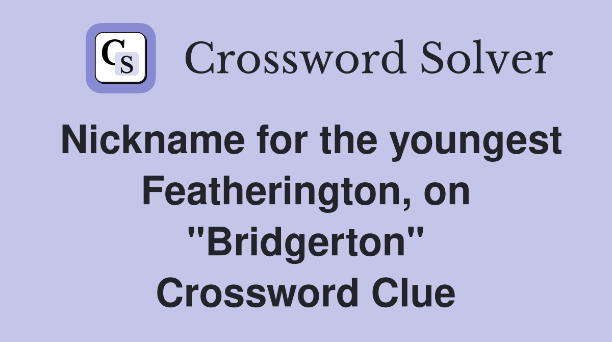 Nickname for the youngest Featherington, on "Bridgerton" Crossword Clue