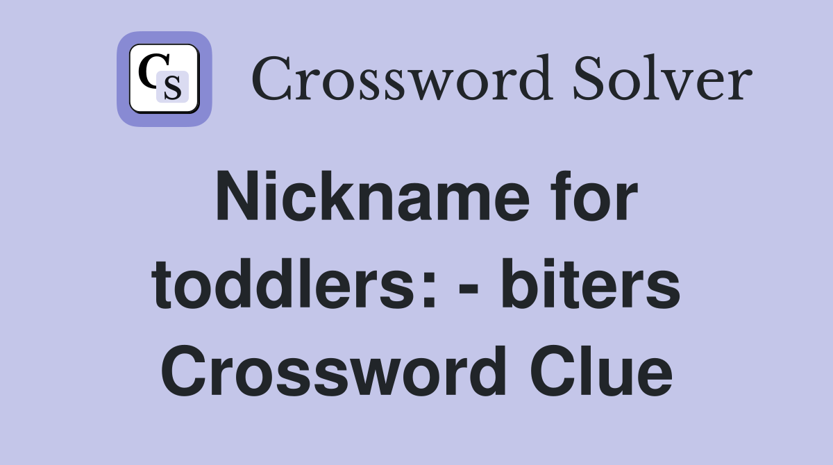 Nickname for toddlers: - biters Crossword Clue