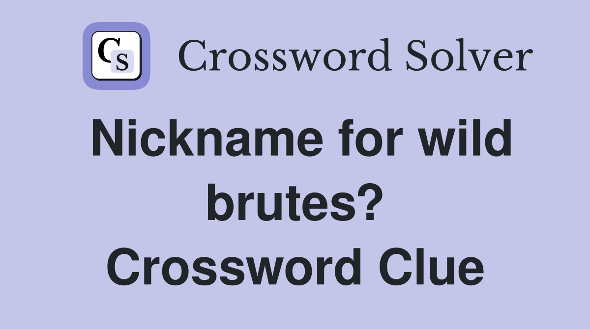 Nickname for wild brutes? Crossword Clue