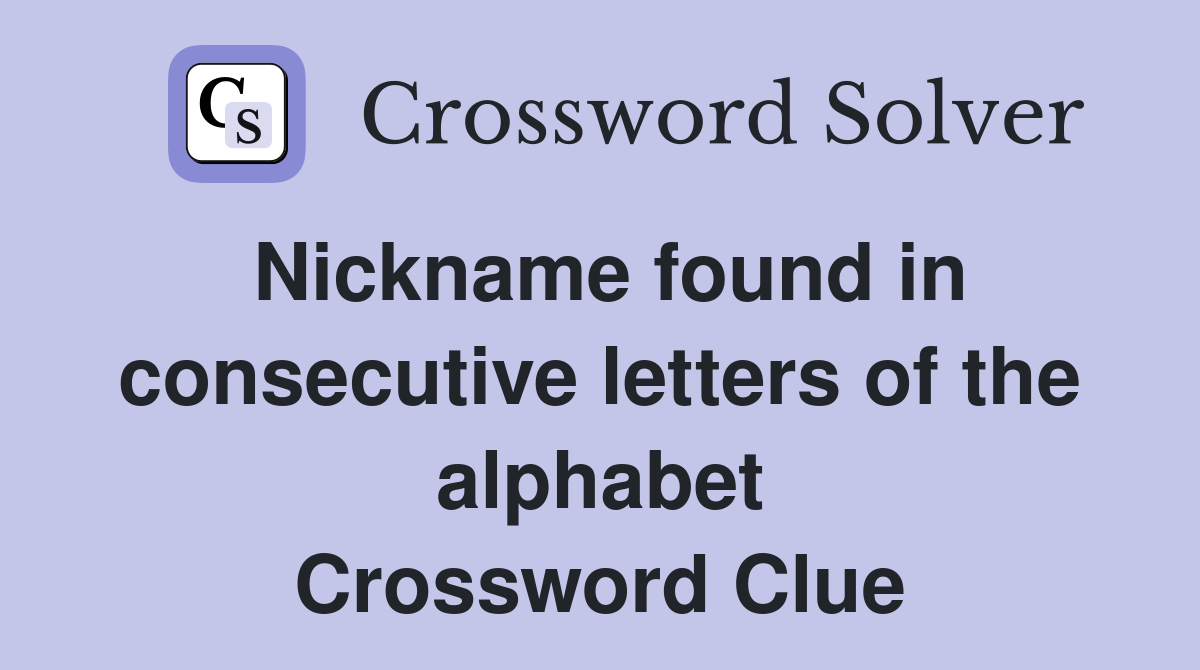 Nickname found in consecutive letters of the alphabet Crossword Clue