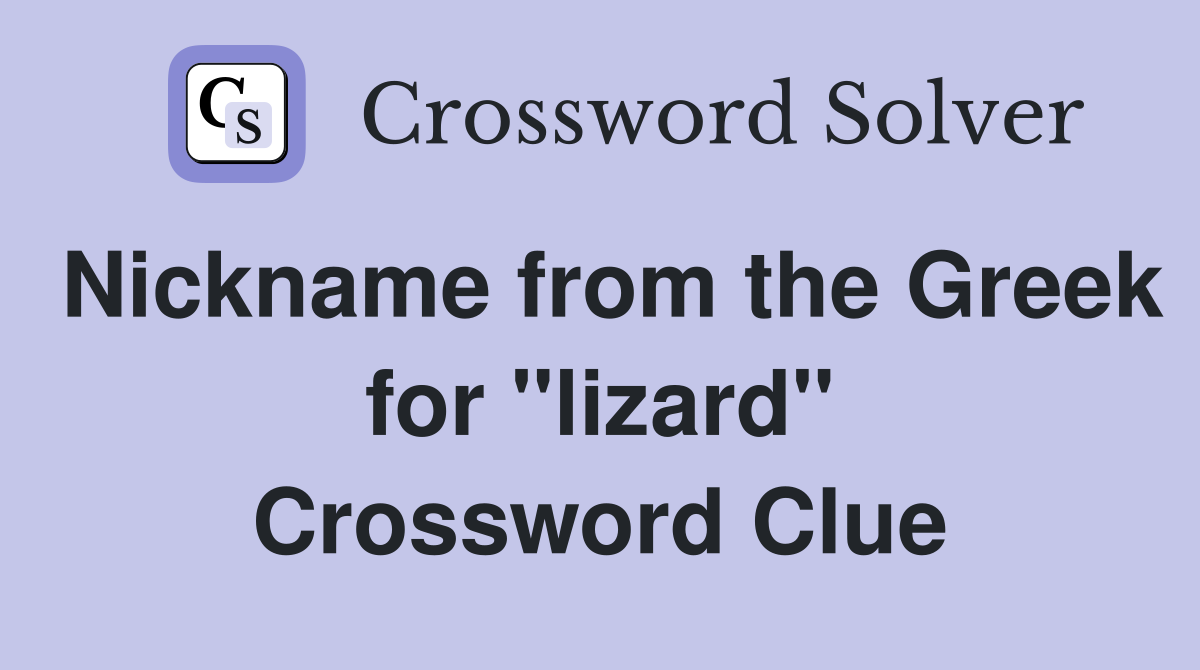 Nickname from the Greek for ''lizard'' Crossword Clue