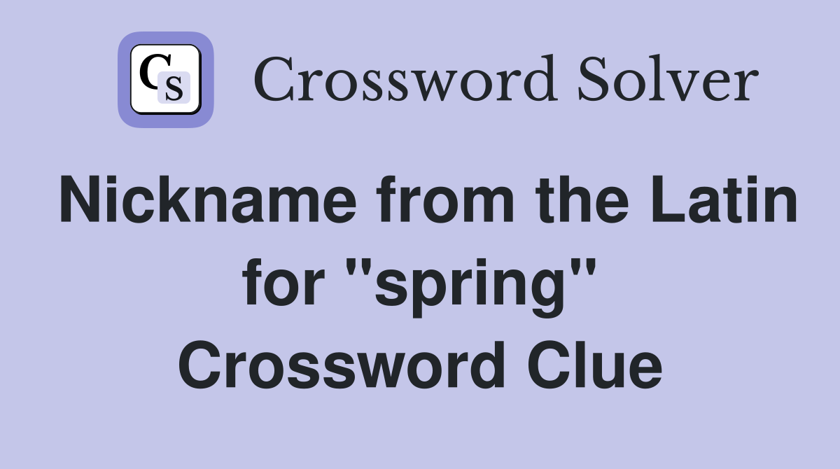 Nickname from the Latin for ''spring'' Crossword Clue