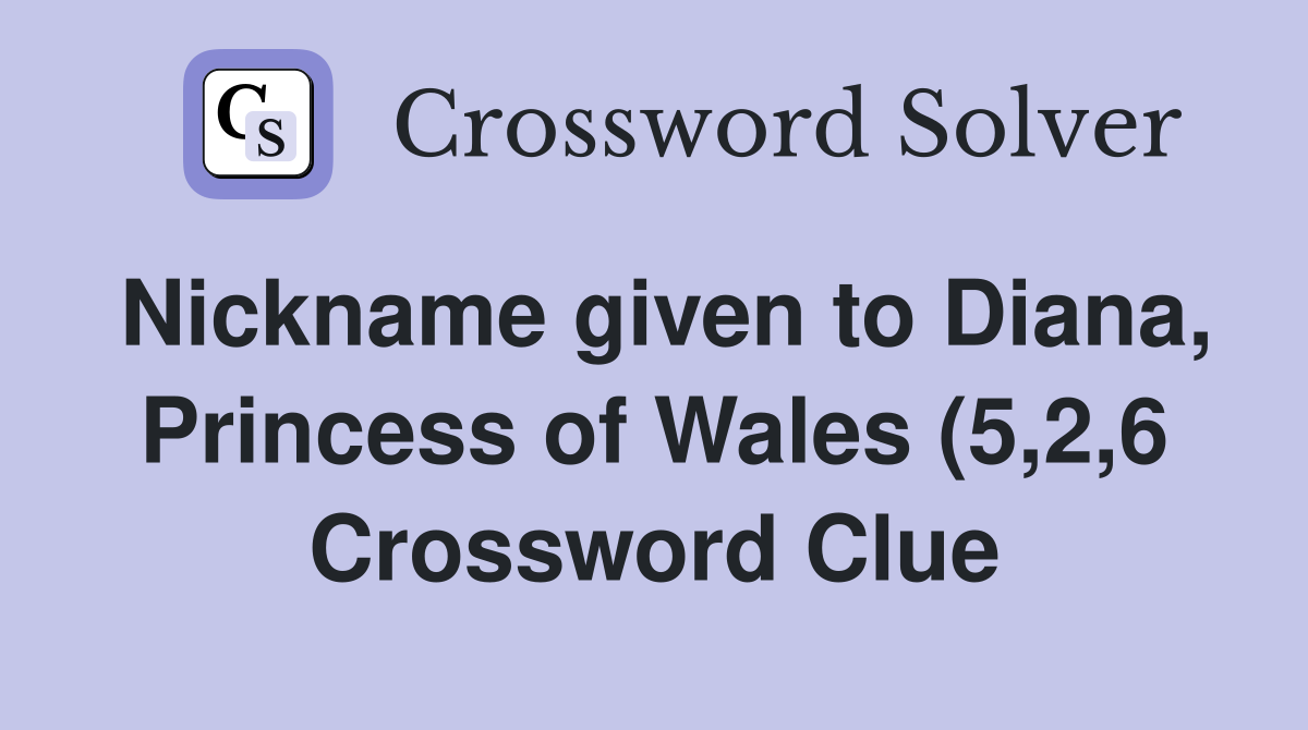 Nickname given to Diana Princess of Wales (5 2 6) Crossword Clue Nickname given to Diana Princess of Wales (5 2 6) Crossword Clue