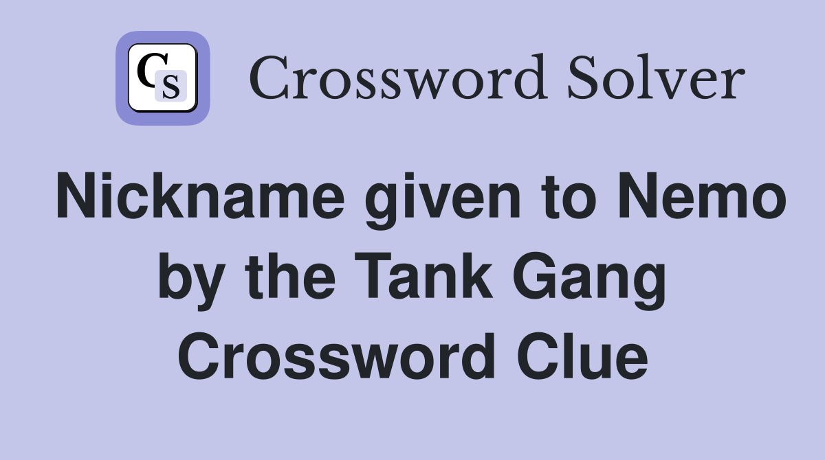 Nickname given to Nemo by the Tank Gang Crossword Clue Answers