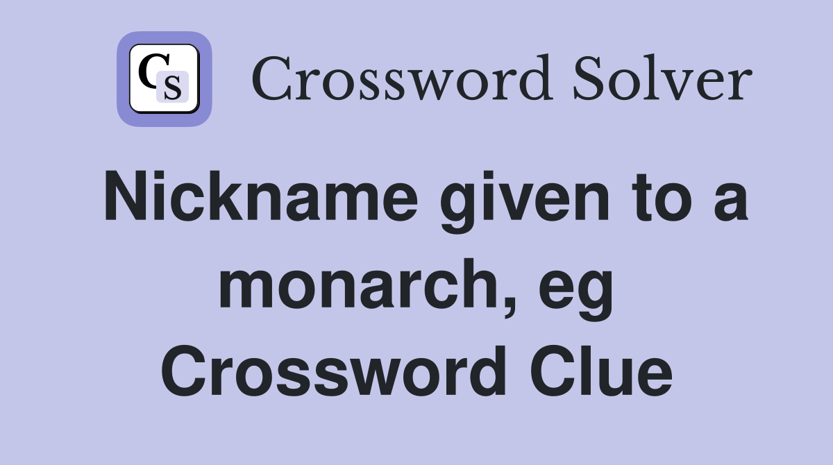 Nickname given to a monarch, eg Crossword Clue
