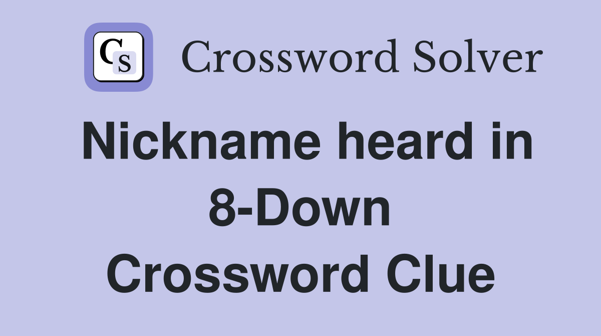 Nickname heard in 8-Down Crossword Clue