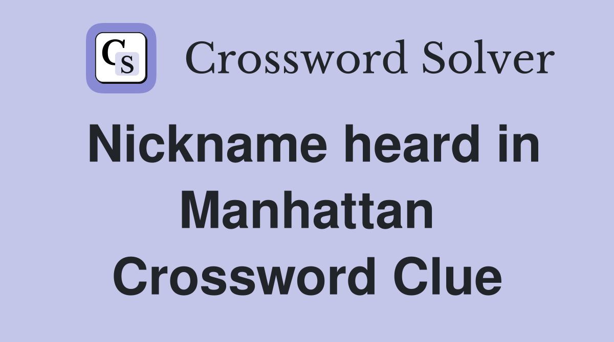 Nickname heard in Manhattan Crossword Clue