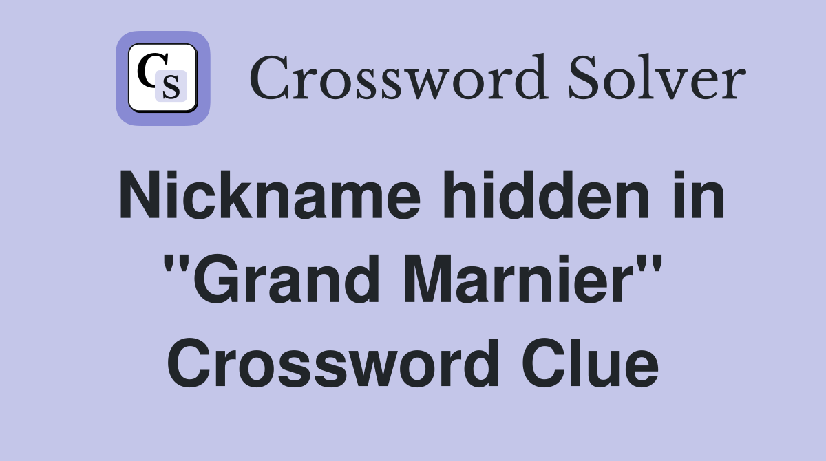 Nickname hidden in "Grand Marnier" Crossword Clue