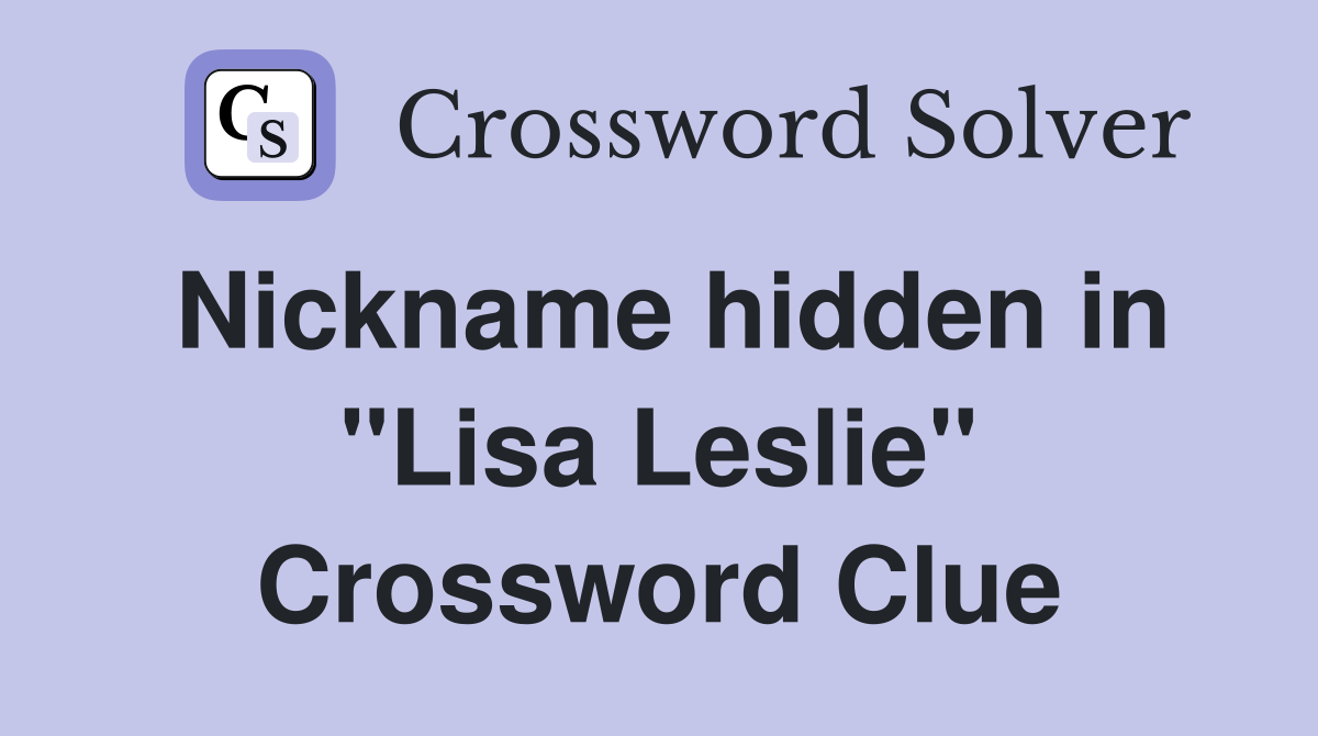 Nickname hidden in "Lisa Leslie" Crossword Clue