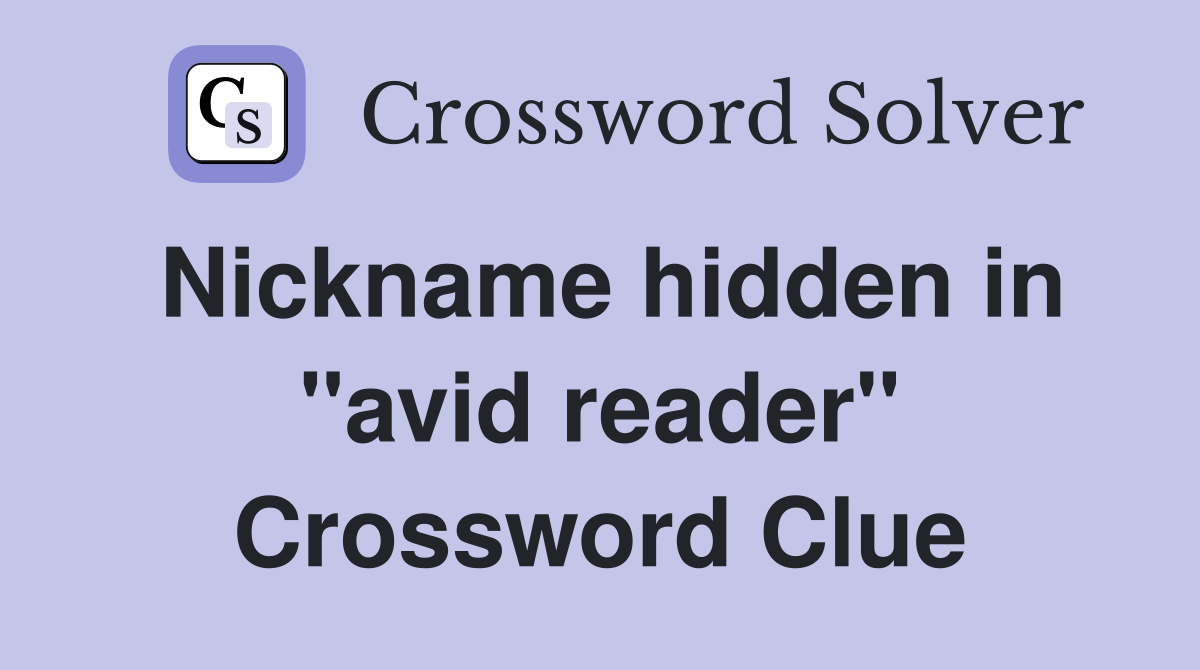 Nickname hidden in "avid reader" Crossword Clue
