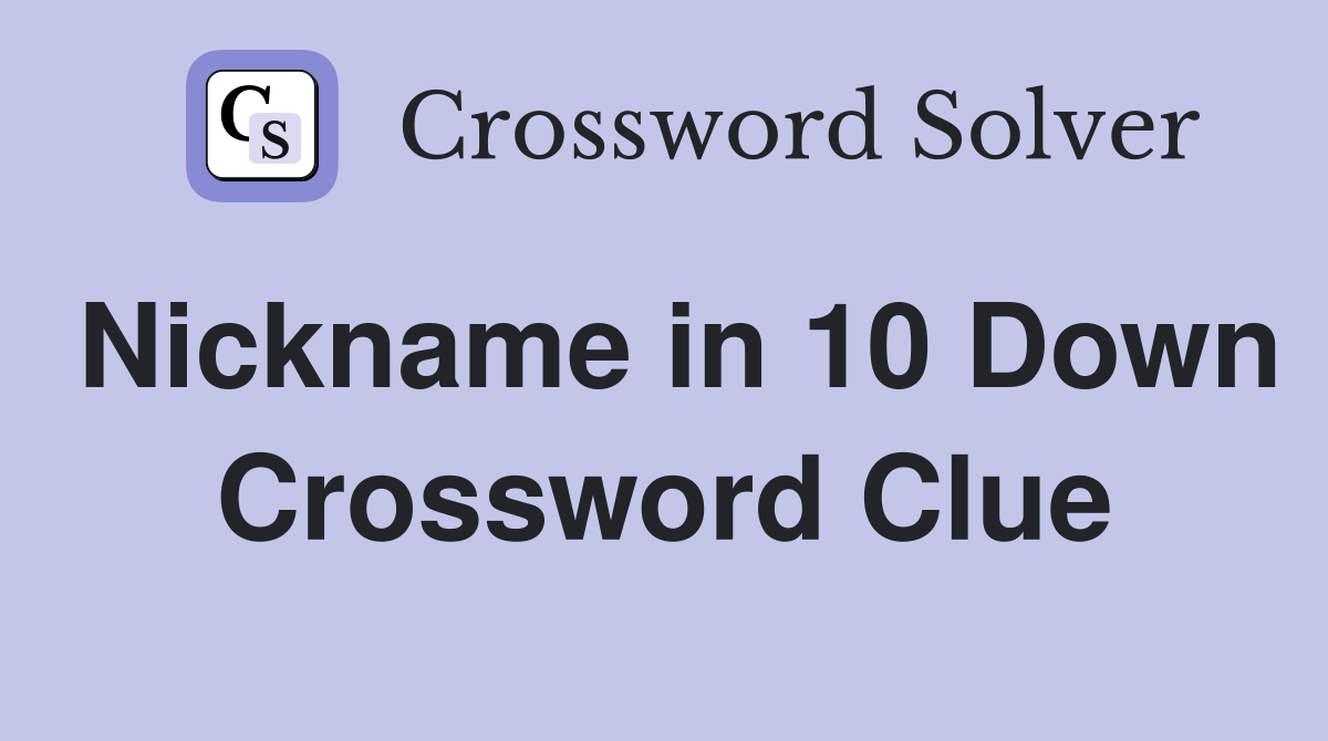 Nickname in 10 Down Crossword Clue