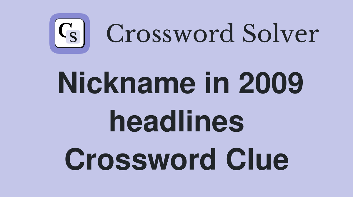 Nickname in 2009 headlines Crossword Clue