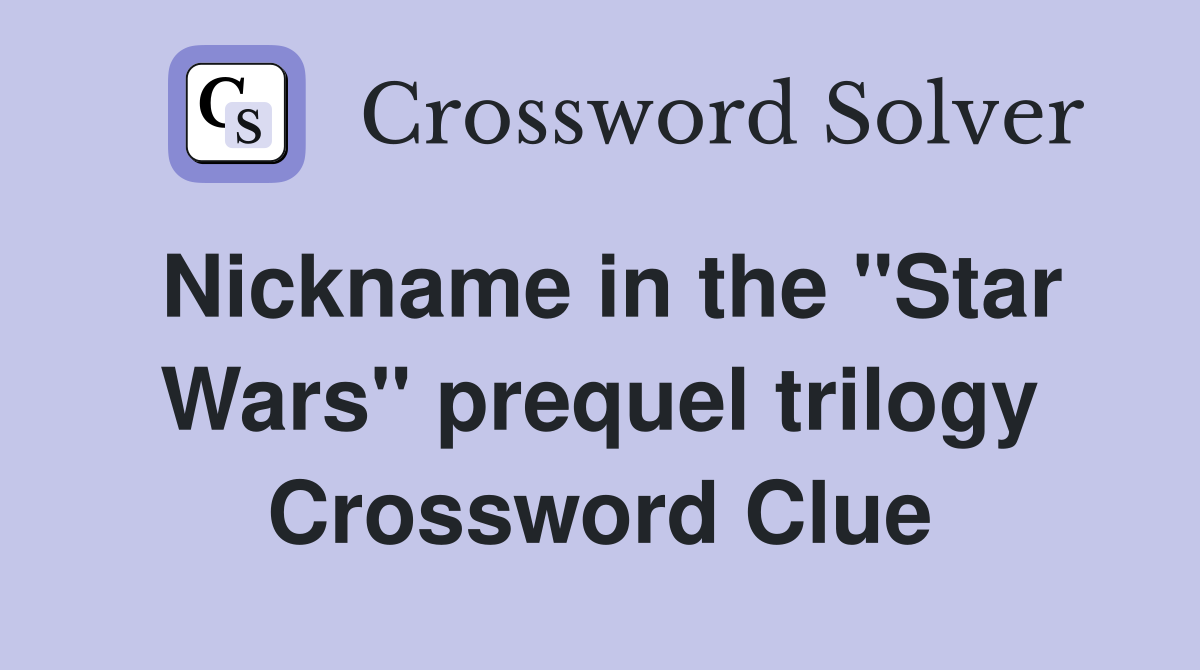 Nickname in the "Star Wars" prequel trilogy Crossword Clue