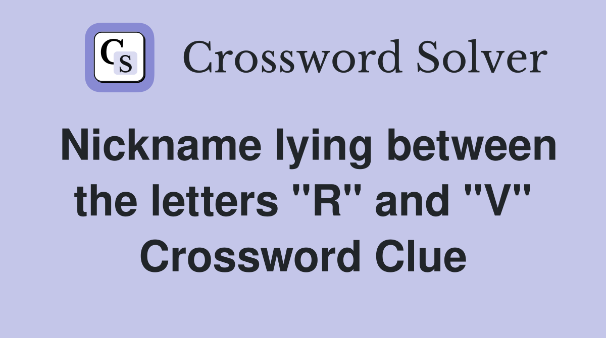 Nickname lying between the letters "R" and "V" Crossword Clue