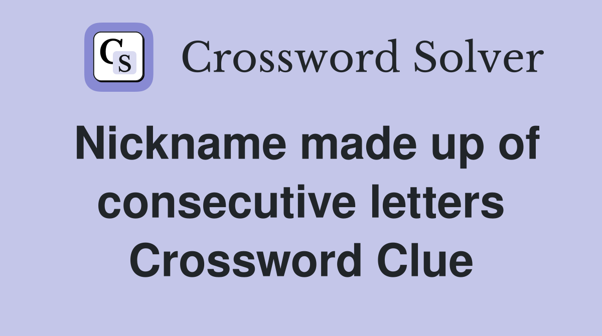 Nickname made up of consecutive letters Crossword Clue
