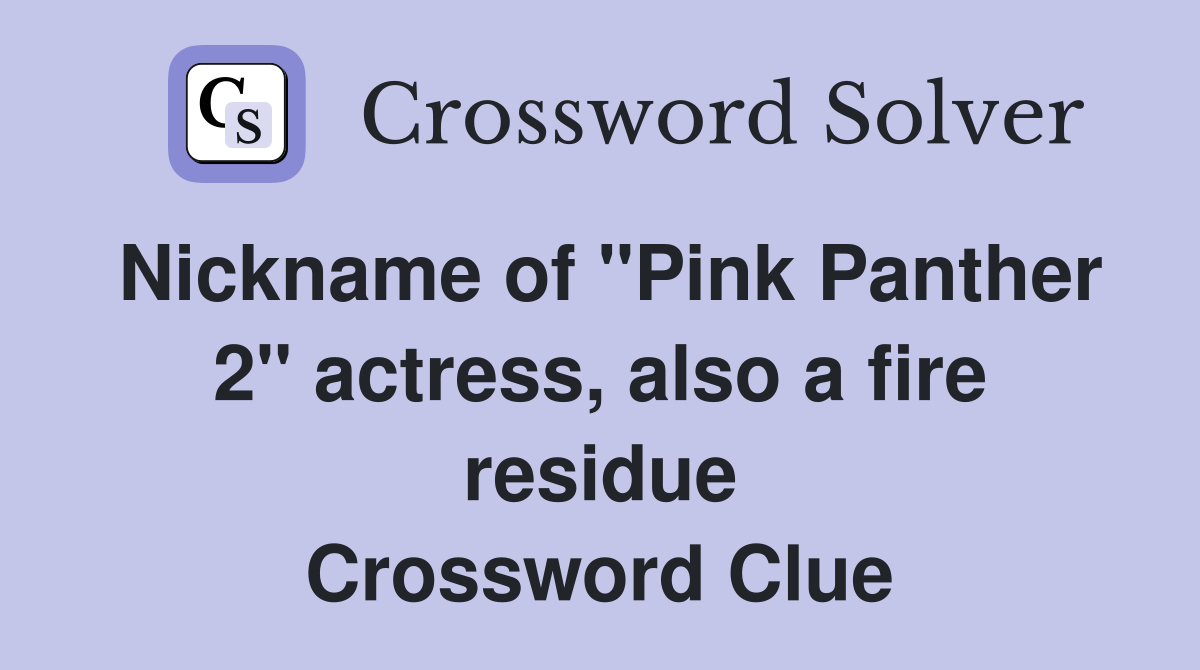 Nickname of "Pink Panther 2" actress, also a fire residue Crossword Clue