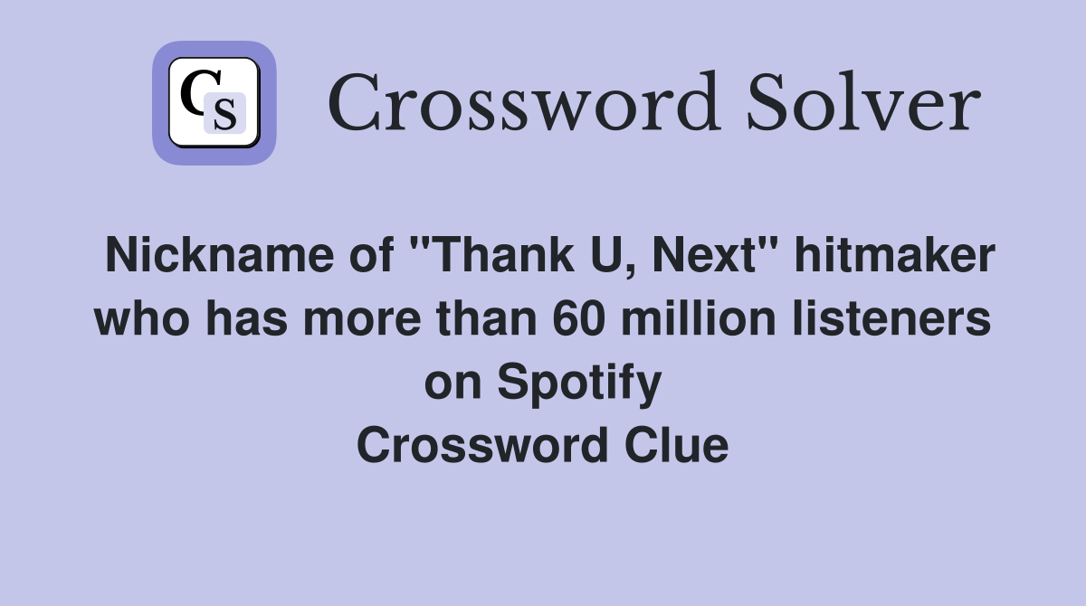Nickname of "Thank U, Next" hitmaker who has more than 60 million listeners on Spotify Crossword Clue