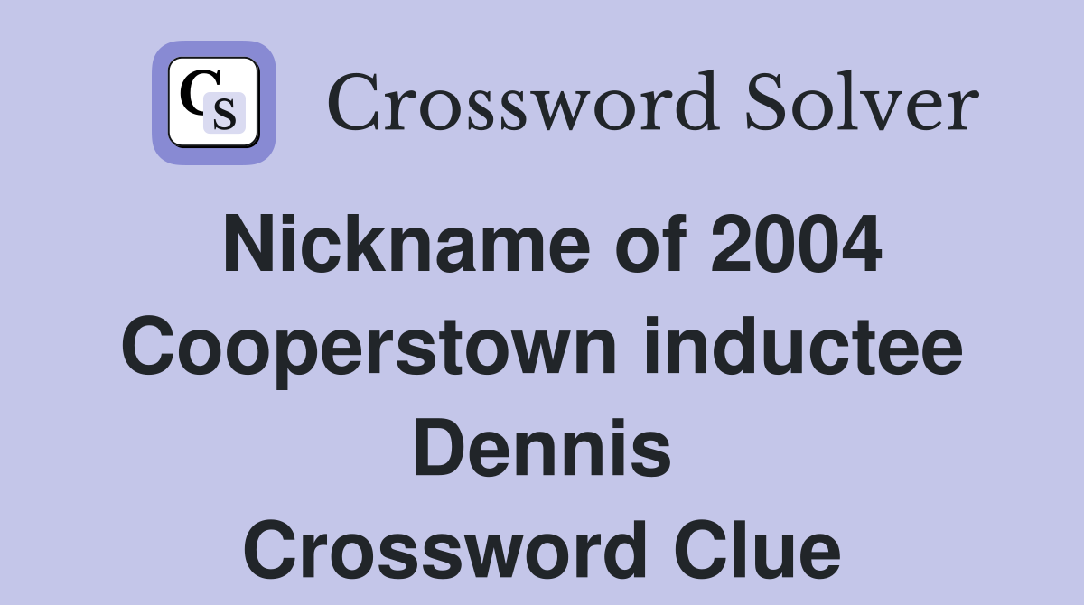 Nickname of 2004 Cooperstown inductee Dennis Crossword Clue