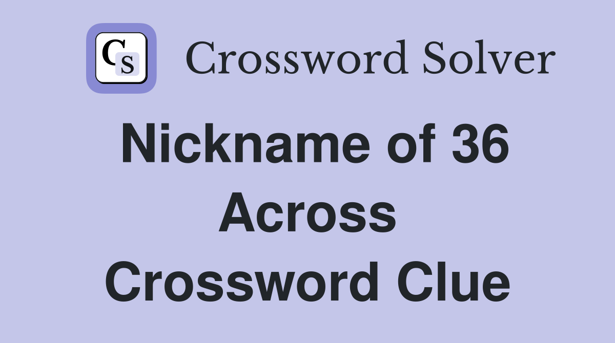 Nickname of 36 Across Crossword Clue