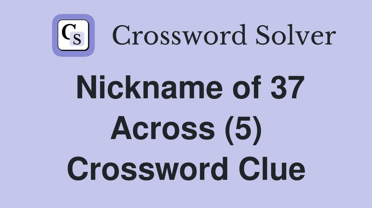 Nickname of 37 Across (5) Crossword Clue