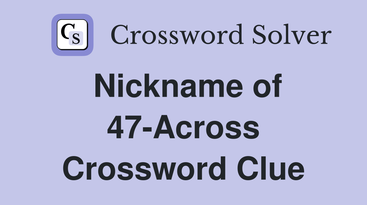 Nickname of 47-Across Crossword Clue