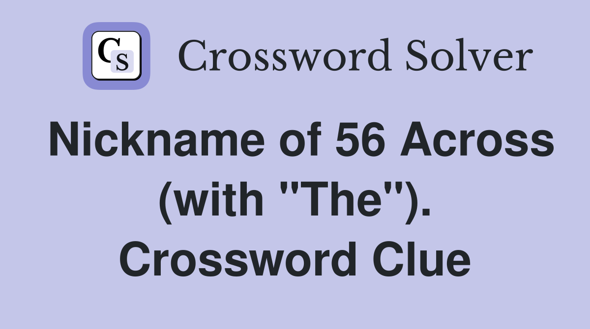 Nickname of 56 Across (with "The"). Crossword Clue
