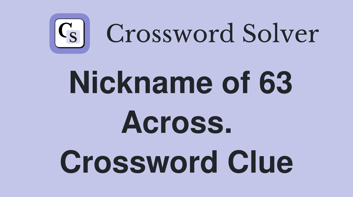 Nickname of 63 Across. Crossword Clue