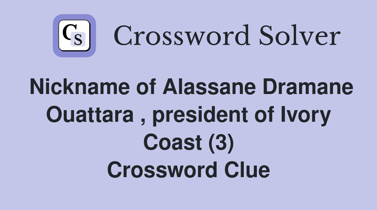 Nickname of Alassane Dramane Ouattara , president of Ivory Coast (3) Crossword Clue