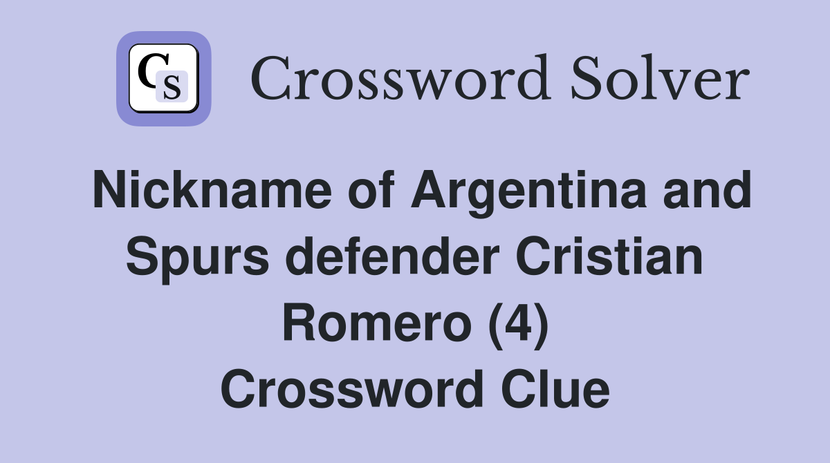 Nickname of Argentina and Spurs defender Cristian Romero (4) Crossword Clue