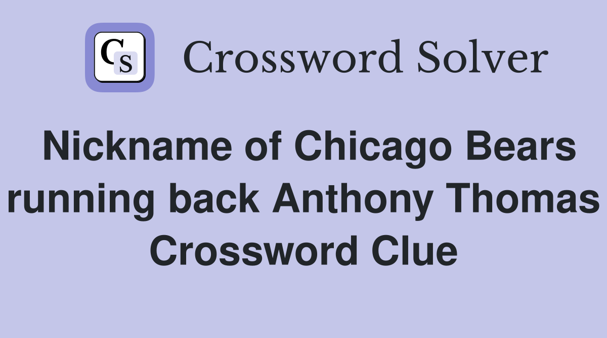 Nickname of Chicago Bears running back Anthony Thomas Crossword Clue