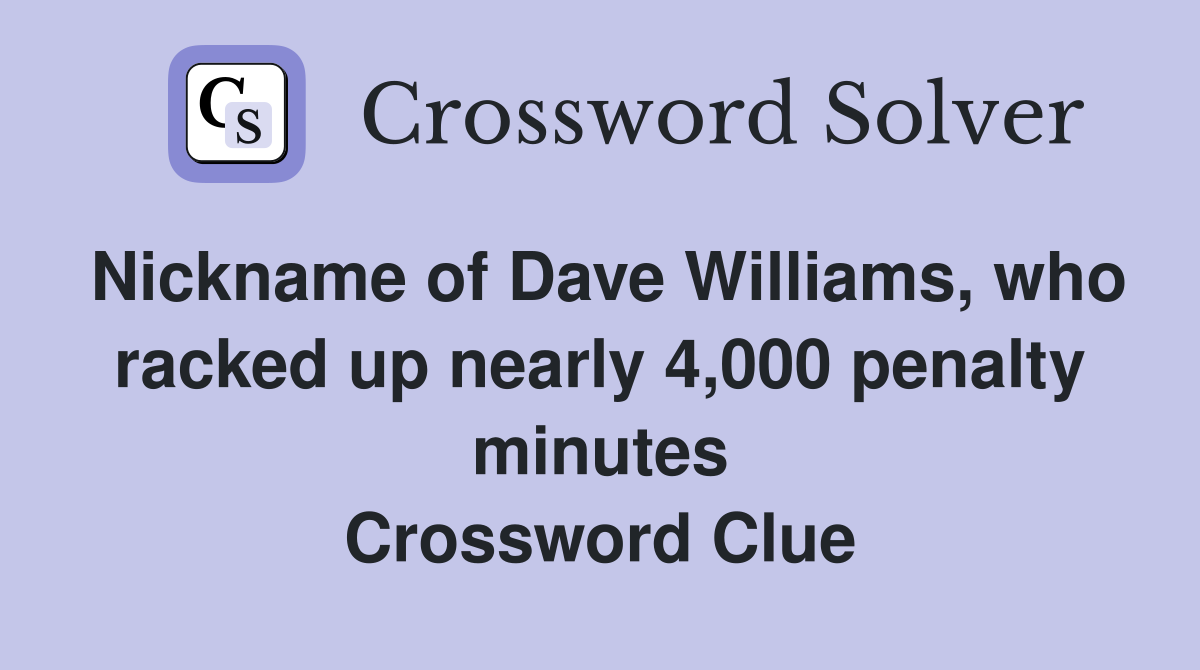 Nickname of Dave Williams, who racked up nearly 4,000 penalty minutes Crossword Clue