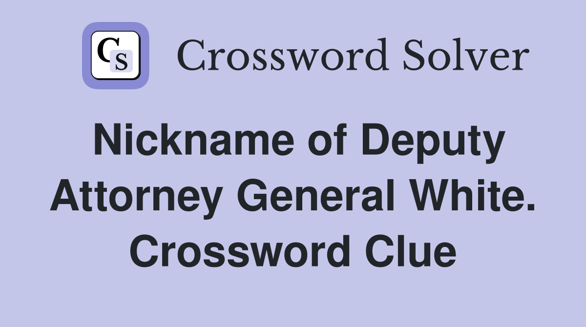 Nickname of Deputy Attorney General White. Crossword Clue