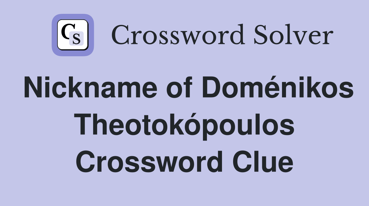Nickname of Doménikos Theotokópoulos Crossword Clue