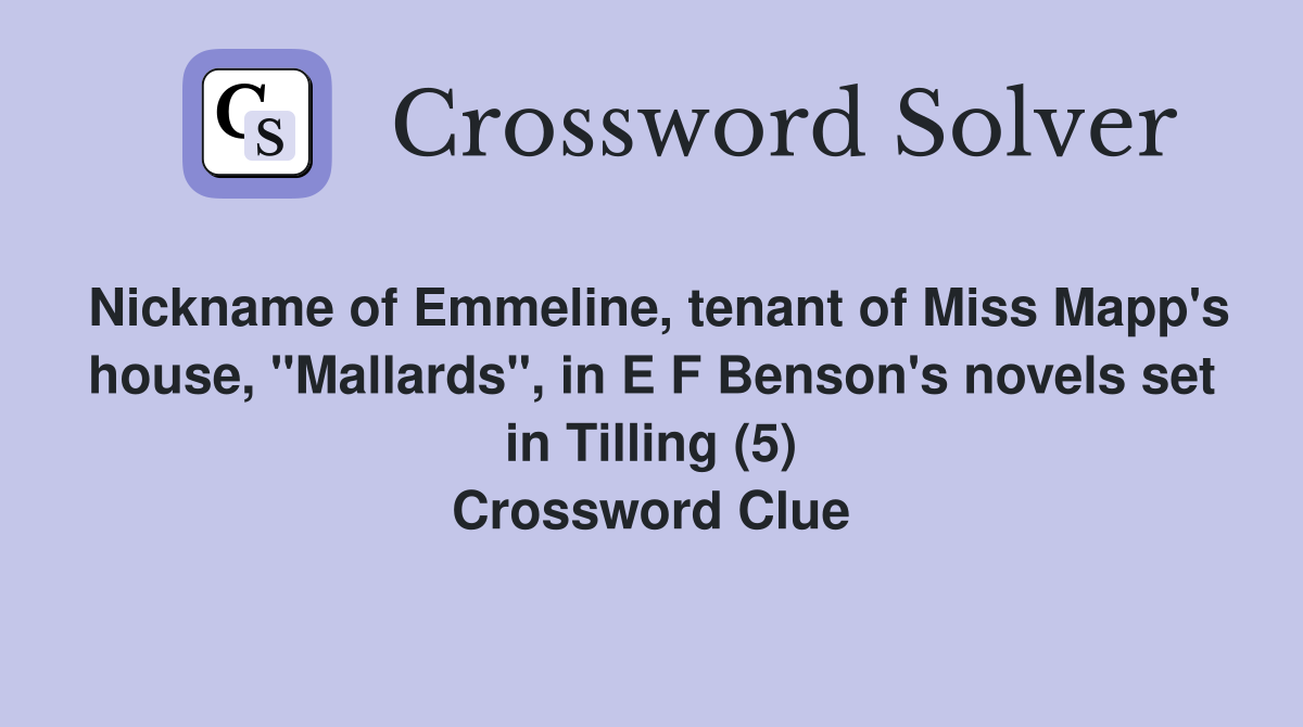 Nickname of Emmeline, tenant of Miss Mapp's house, "Mallards", in E F Benson's novels set in Tilling (5) Crossword Clue