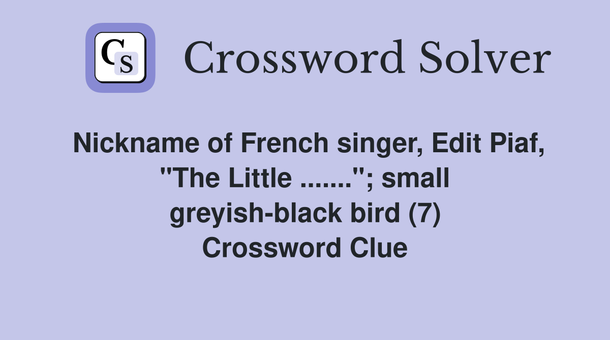 Nickname of French singer, Edit Piaf, "The Little ......."; small greyish-black bird (7) Crossword Clue