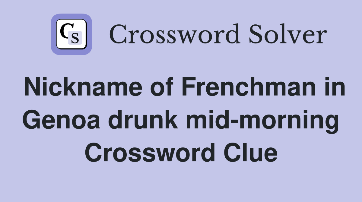 Nickname of Frenchman in Genoa drunk mid-morning Crossword Clue