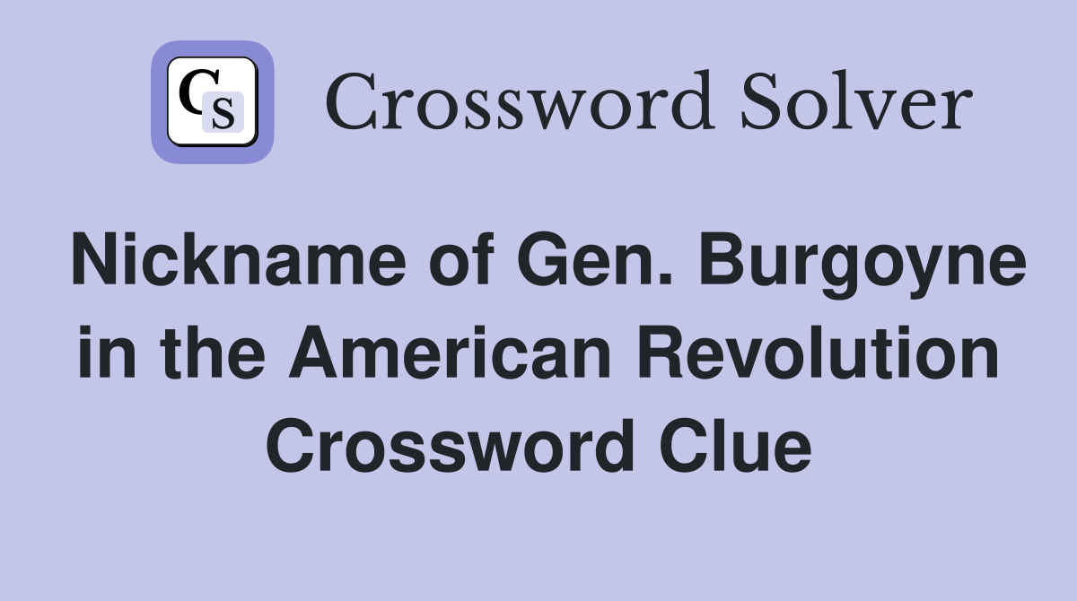 Nickname of Gen. Burgoyne in the American Revolution Crossword Clue