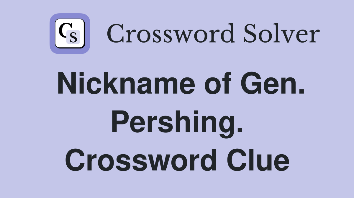 Nickname of Gen. Pershing. Crossword Clue
