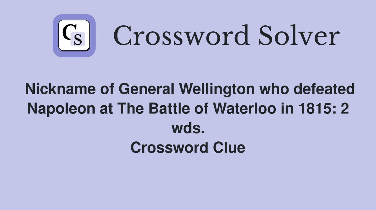Nickname of General Wellington who defeated Napoleon at The Battle of Waterloo in 1815: 2 wds. Crossword Clue