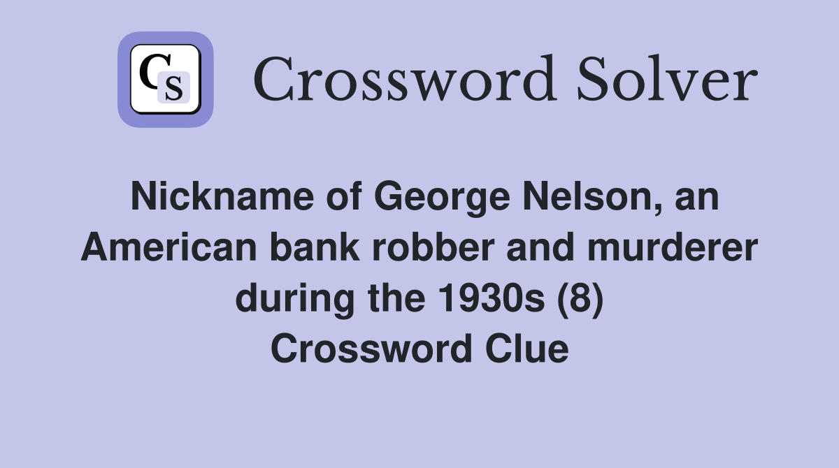 Nickname of George Nelson, an American bank robber and murderer during the 1930s (8) Crossword Clue