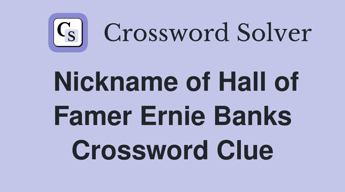 Nickname of Hall of Famer Ernie Banks Crossword Clue