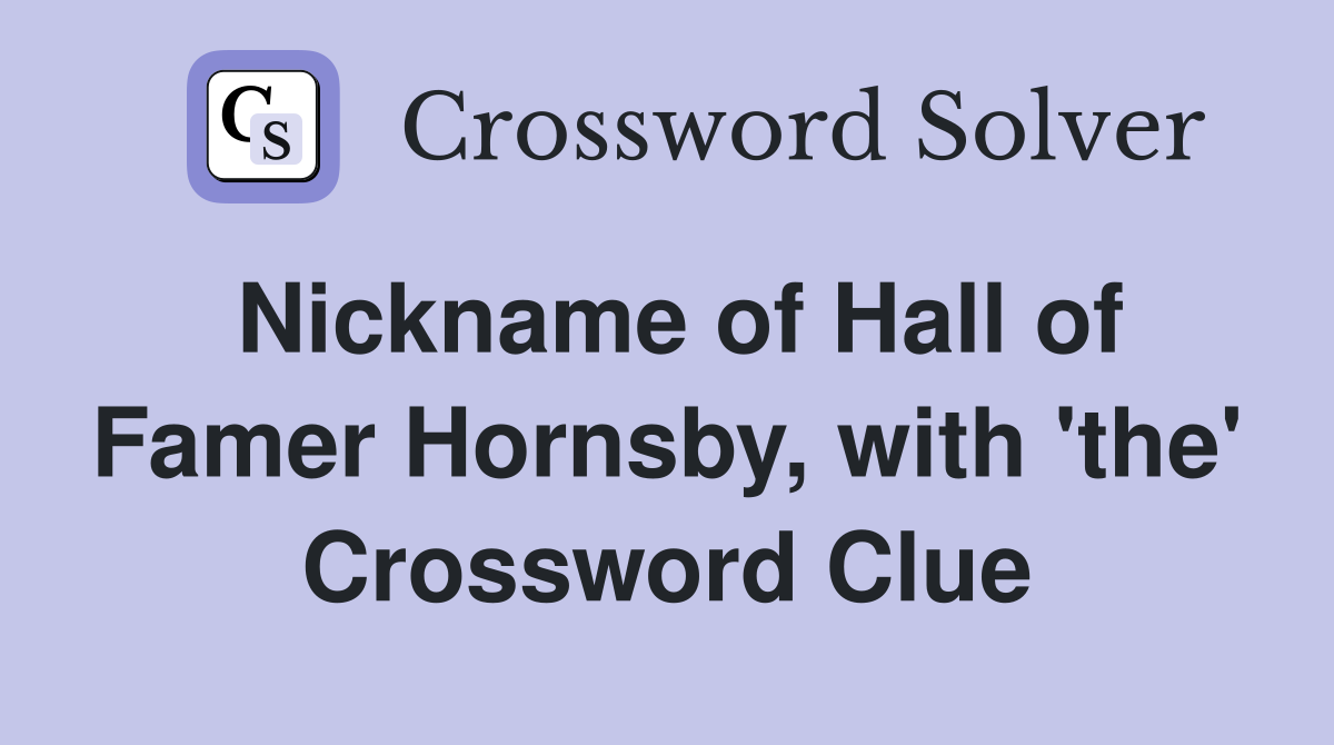 Nickname of Hall of Famer Hornsby, with 'the' Crossword Clue