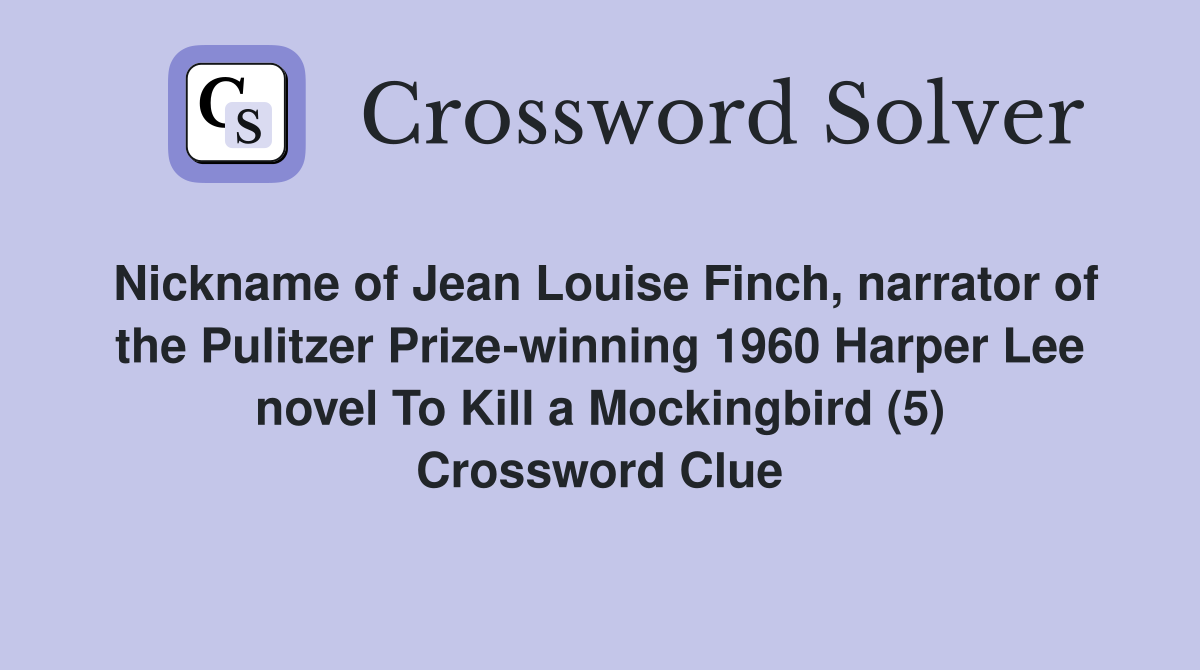 Nickname of Jean Louise Finch, narrator of the Pulitzer Prize-winning 1960 Harper Lee novel To Kill a Mockingbird (5) Crossword Clue