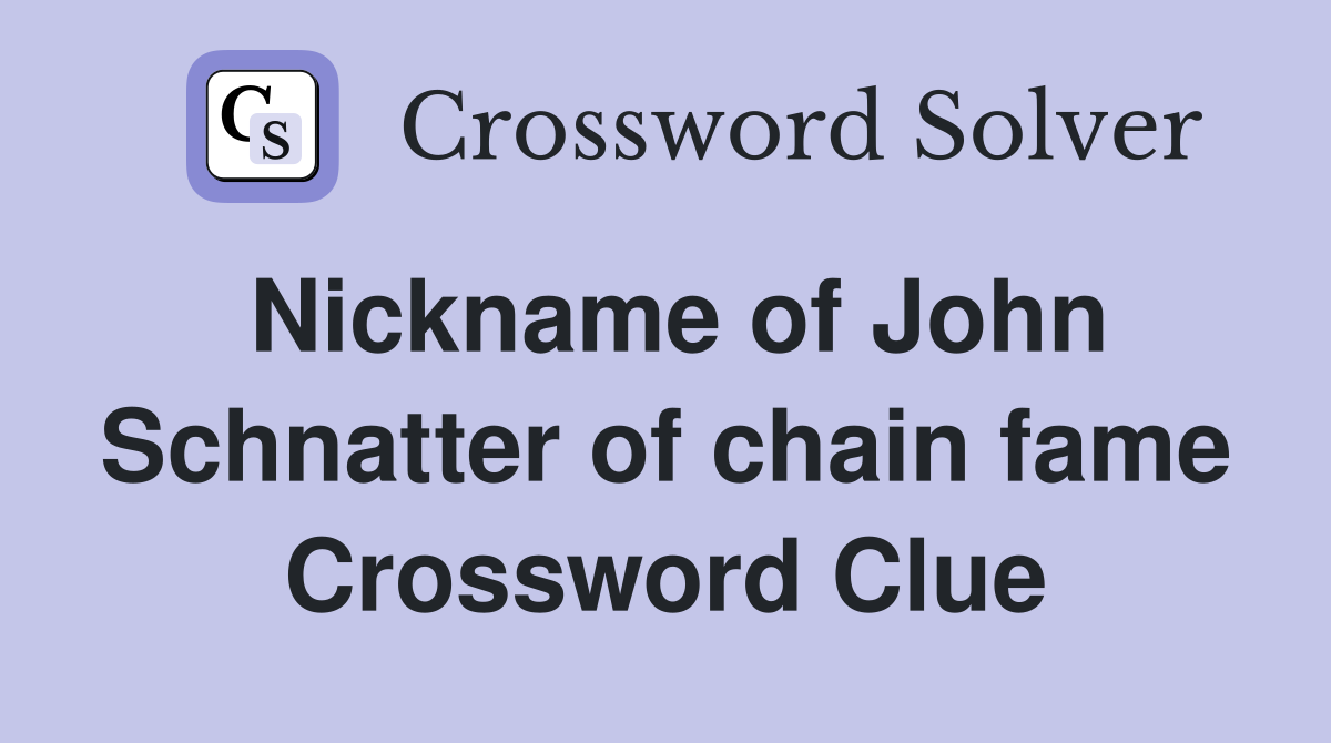 Nickname of John Schnatter of chain fame Crossword Clue